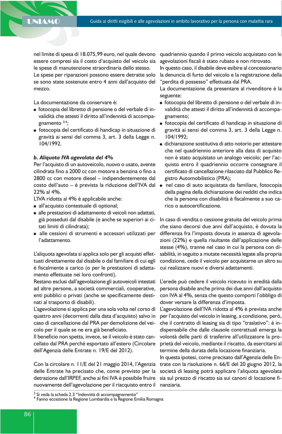 La documentazione da conservare è: fotocopia del libretto di pensione o del verbale di invalidità che attesti il diritto all indennità di accompagnamento 3;4 ; fotocopia del certificato di handicap