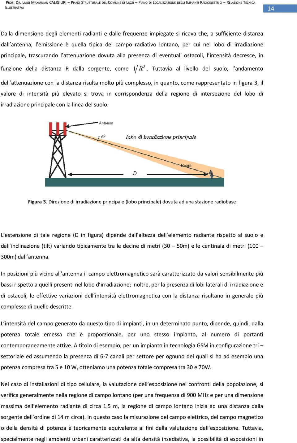 Tuttavia al livello del suolo, l andamento dell attenuazione con la distanza risulta molto più complesso, in quanto, come rappresentato in figura 3, il valore di intensità più elevato si trova in