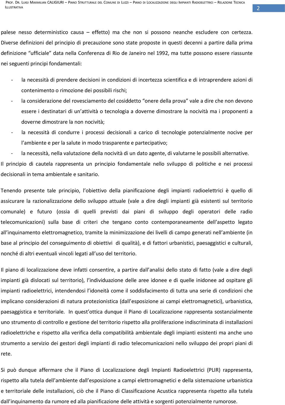 essere riassunte nei seguenti principi fondamentali: la necessità di prendere decisioni in condizioni di incertezza scientifica e di intraprendere azioni di contenimento o rimozione dei possibili