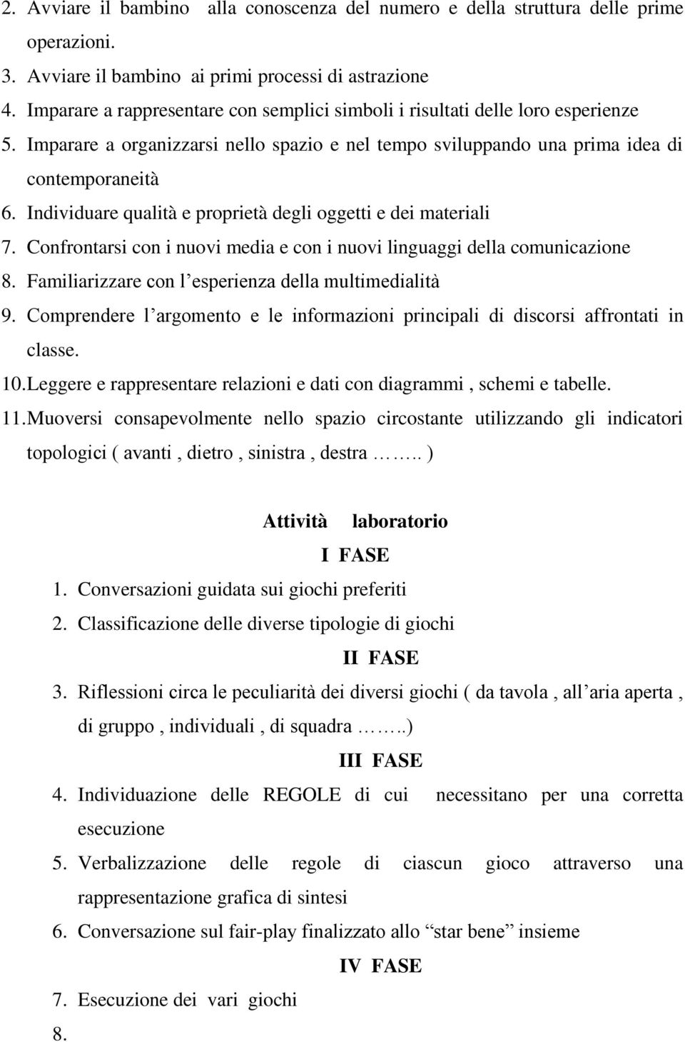 Individuare qualità e proprietà degli oggetti e dei materiali 7. Confrontarsi con i nuovi media e con i nuovi linguaggi della comunicazione 8. Familiarizzare con l esperienza della multimedialità 9.