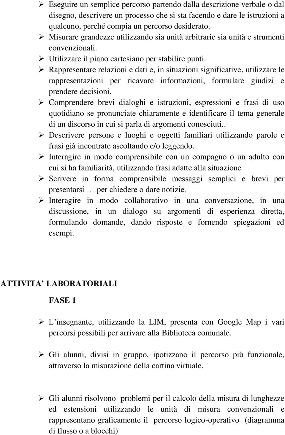 Rappresentare relazioni e dati e, in situazioni significative, utilizzare le rappresentazioni per ricavare informazioni, formulare giudizi e prendere decisioni.