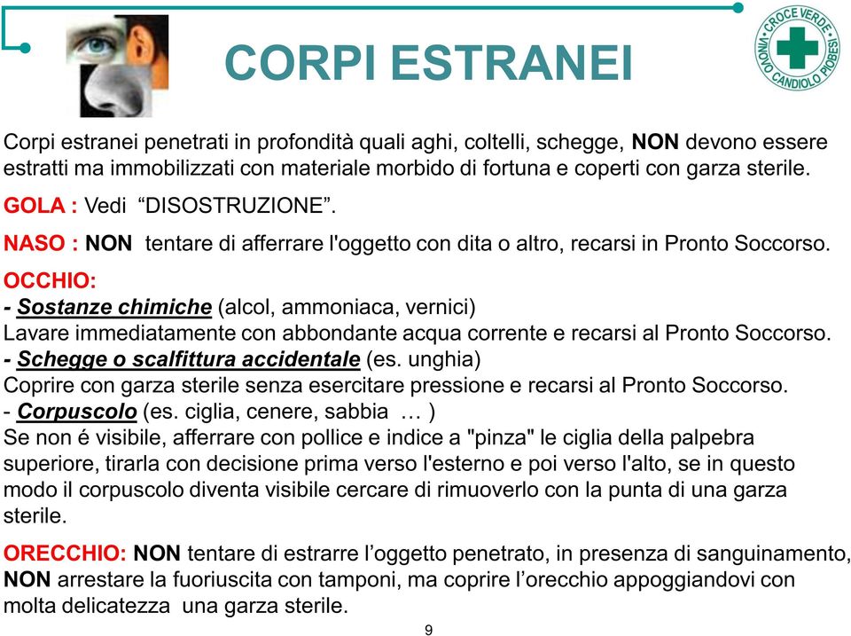 OCCHIO: - Sostanze chimiche (alcol, ammoniaca, vernici) Lavare immediatamente con abbondante acqua corrente e recarsi al Pronto Soccorso. - Schegge o scalfittura accidentale (es.