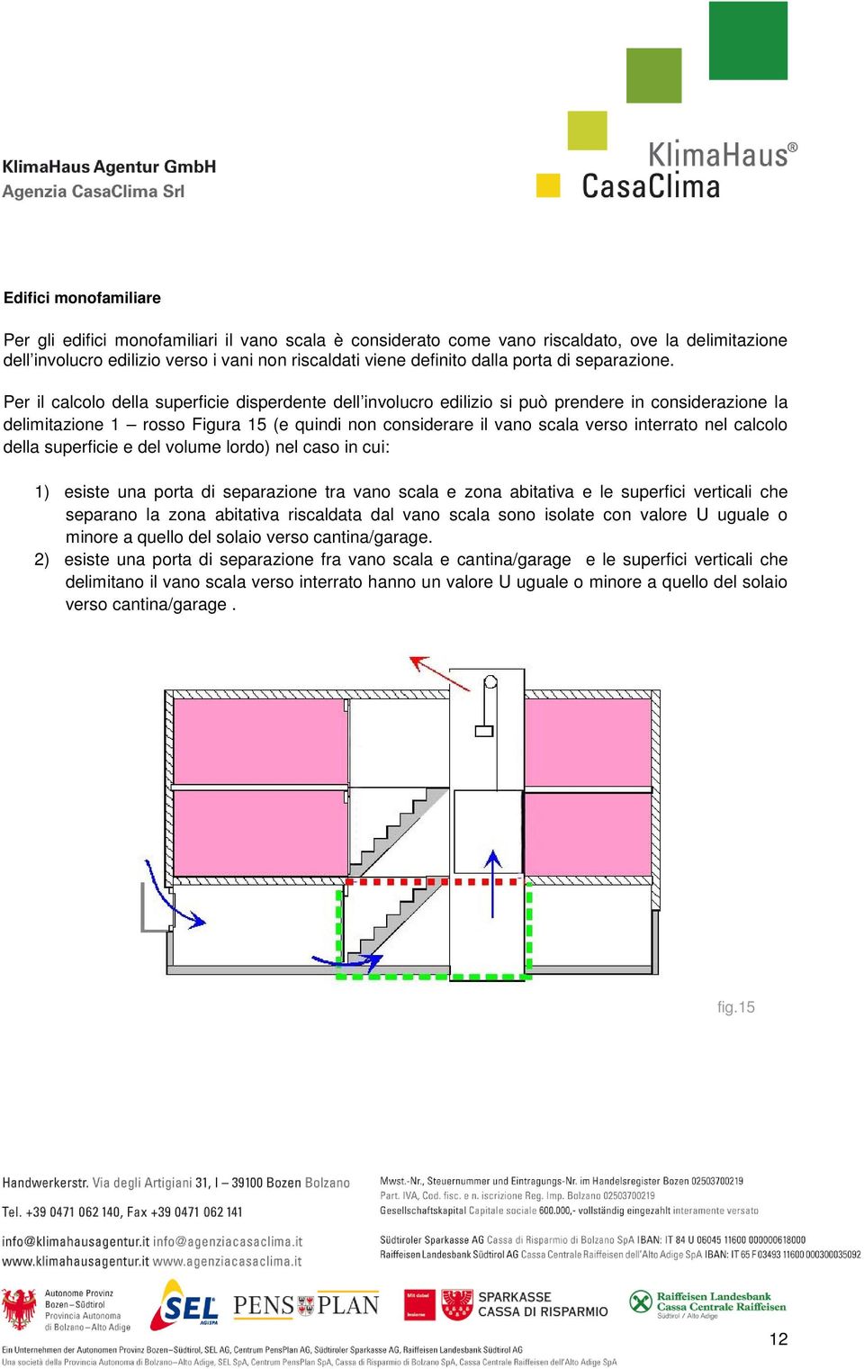 Per il calcolo della superficie disperdente dell involucro edilizio si può prendere in considerazione la delimitazione 1 rosso Figura 15 (e quindi non considerare il vano scala verso interrato nel