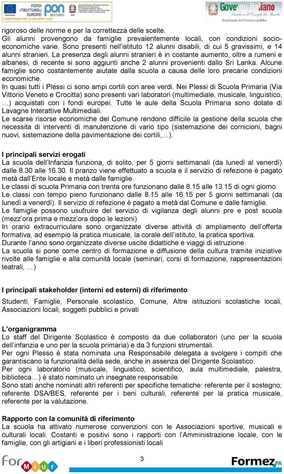 La prsnza dgli alunni straniri è in costant aumnto, oltr a rumni albansi, di rcnt si sono aggiunti anch 2 alunni provninti dallo Sri Lanka.