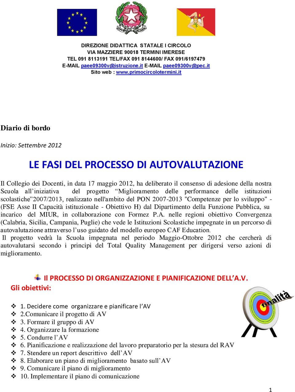 it Diario di bordo Inizio: Settembre 2012 LE FASI DEL PROCESSO DI AUTOVALUTAZIONE Il Collegio dei Docenti, in data 17 maggio 2012, ha deliberato il consenso di adesione della nostra Scuola all