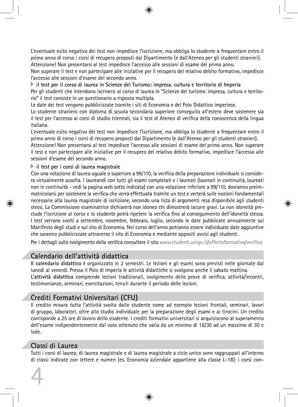 Non superare il test e non partecipare alle iniziative per il recupero del relativo debito formativo, impedisce l accesso alle sessioni d esame del secondo anno.