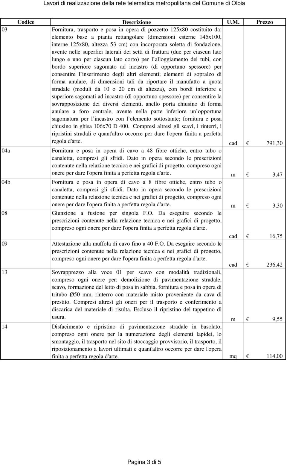 incastro (di opportuno spessore) per consentire l inserimento degli altri elementi; elementi di sopralzo di forma anulare, di dimensioni tali da riportare il manufatto a quota stradale (moduli da 10