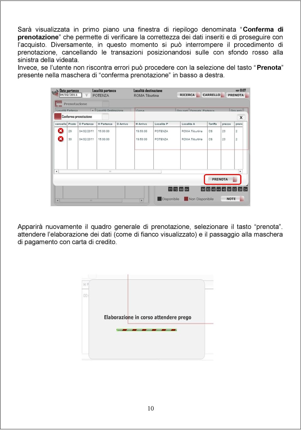 Diversamente, in questo momento si può interrompere il procedimento di prenotazione, cancellando le transazioni posizionandosi sulle con sfondo rosso alla sinistra della videata.