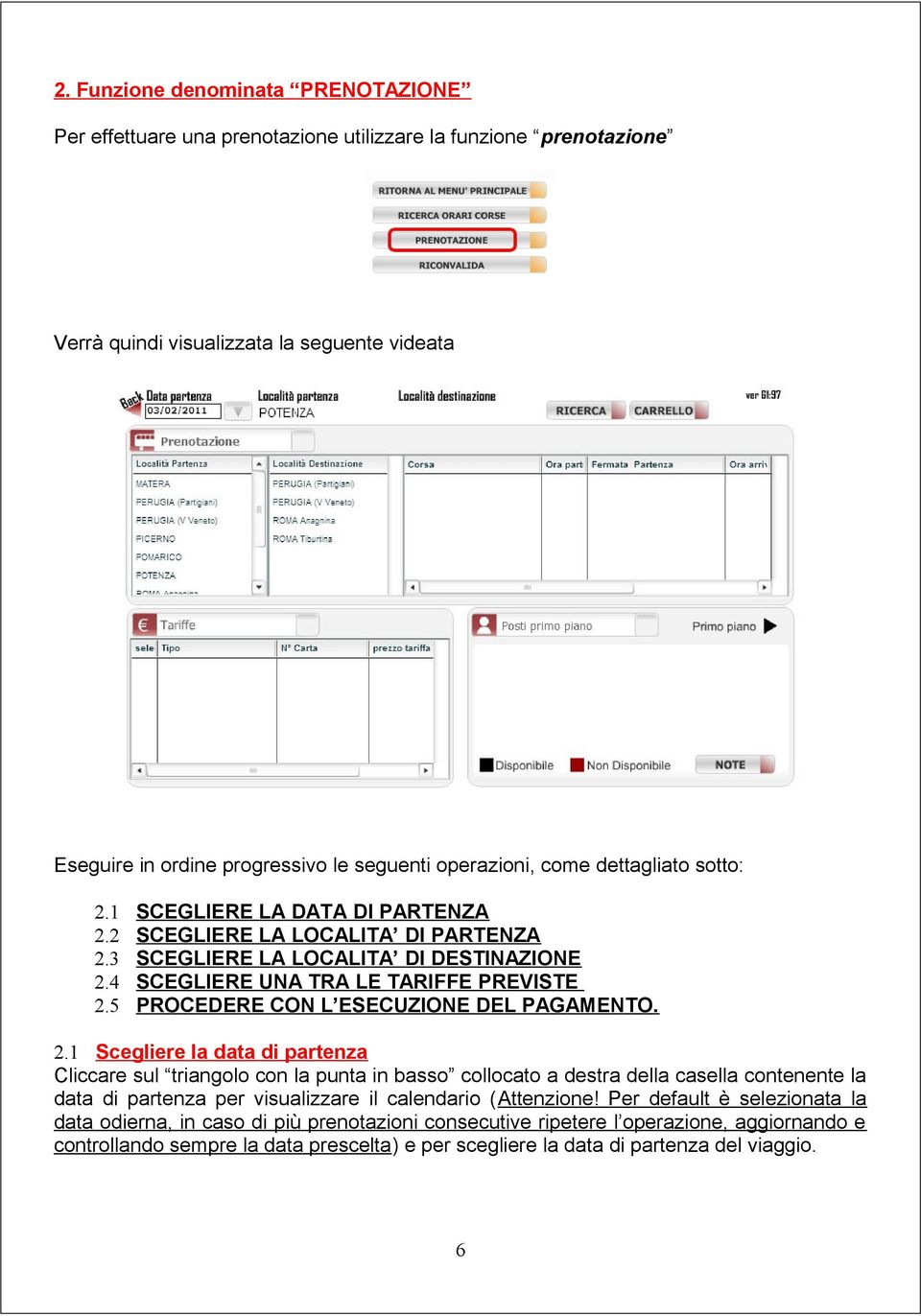 5 SCEGLIERE LA DATA DI PARTENZA SCEGLIERE LA LOCALITA DI PARTENZA SCEGLIERE LA LOCALITA DI DESTINAZIONE SCEGLIERE UNA TRA LE TARIFFE PREVISTE PROCEDERE CON L ESECUZIONE DEL PAGAMENTO. 2.