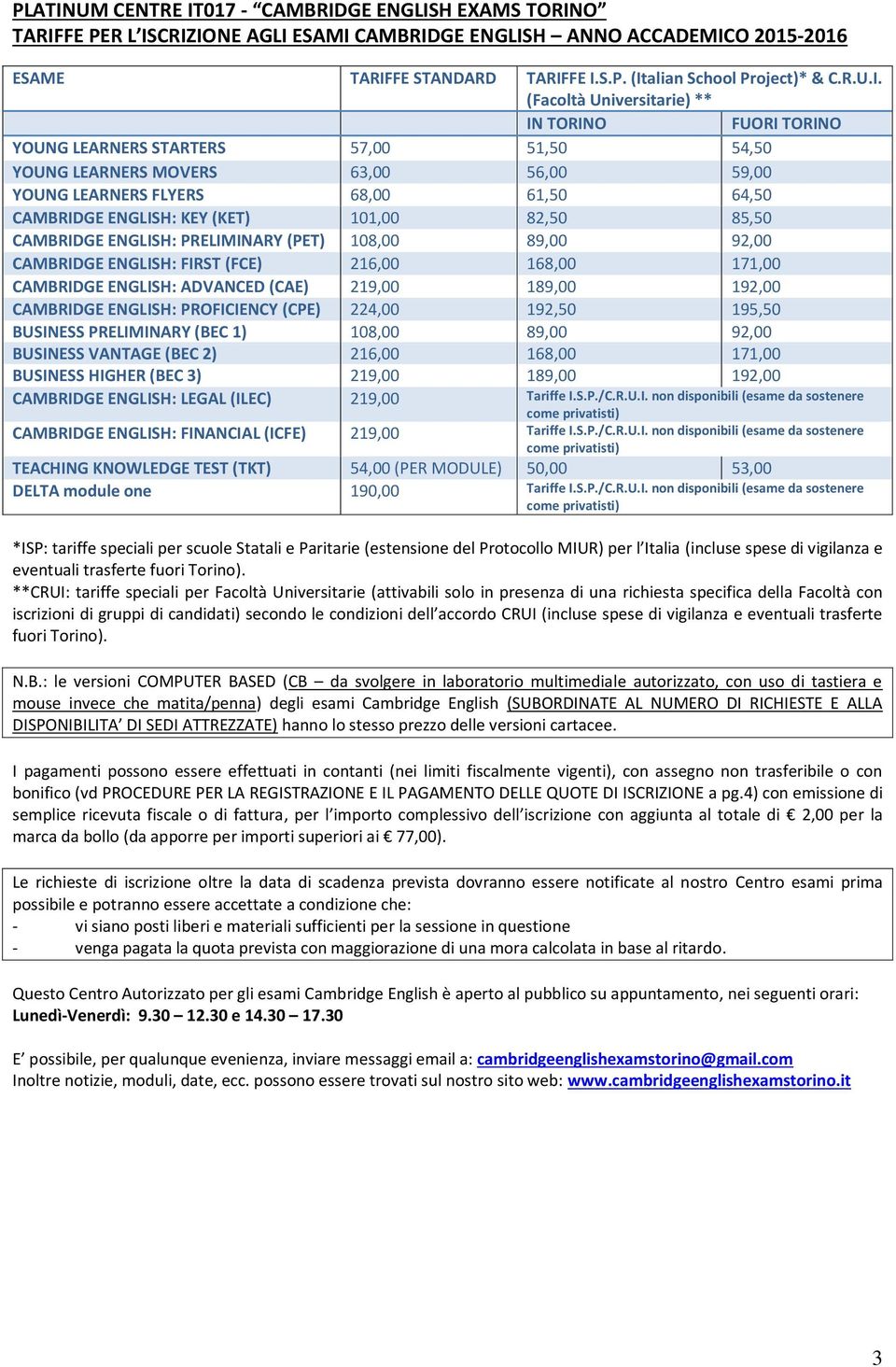 (Facoltà Universitarie) ** IN TORINO FUORI TORINO YOUNG LEARNERS STARTERS 57,00 51,50 54,50 YOUNG LEARNERS MOVERS 63,00 56,00 59,00 YOUNG LEARNERS FLYERS 68,00 61,50 64,50 CAMBRIDGE ENGLISH: KEY