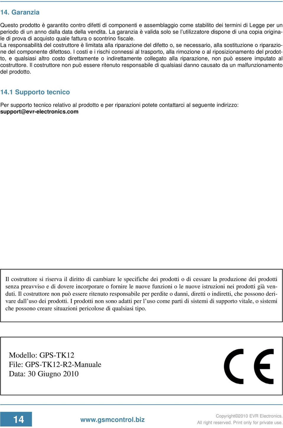 La responsabilità del costruttore è limitata alla riparazione del difetto o, se necessario, alla sostituzione o riparazione del componente difettoso.