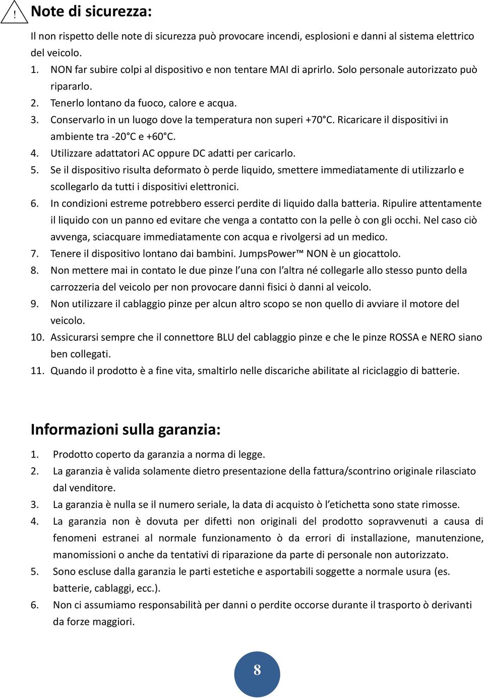 Conservarlo in un luogo dove la temperatura non superi +70 C. Ricaricare il dispositivi in ambiente tra -20 C e +60 C. 4. Utilizzare adattatori AC oppure DC adatti per caricarlo. 5.