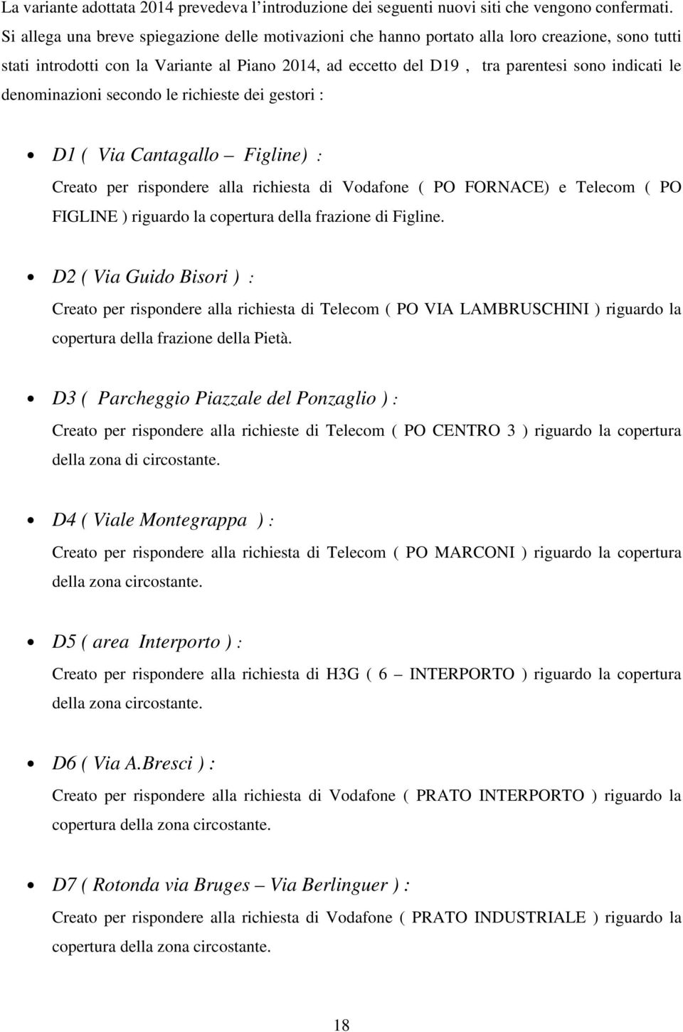 denominazioni secondo le richieste dei gestori : D1 ( Via Cantagallo Figline) : Creato per rispondere alla richiesta di Vodafone ( PO FORNACE) e Telecom ( PO FIGLINE ) riguardo la copertura della