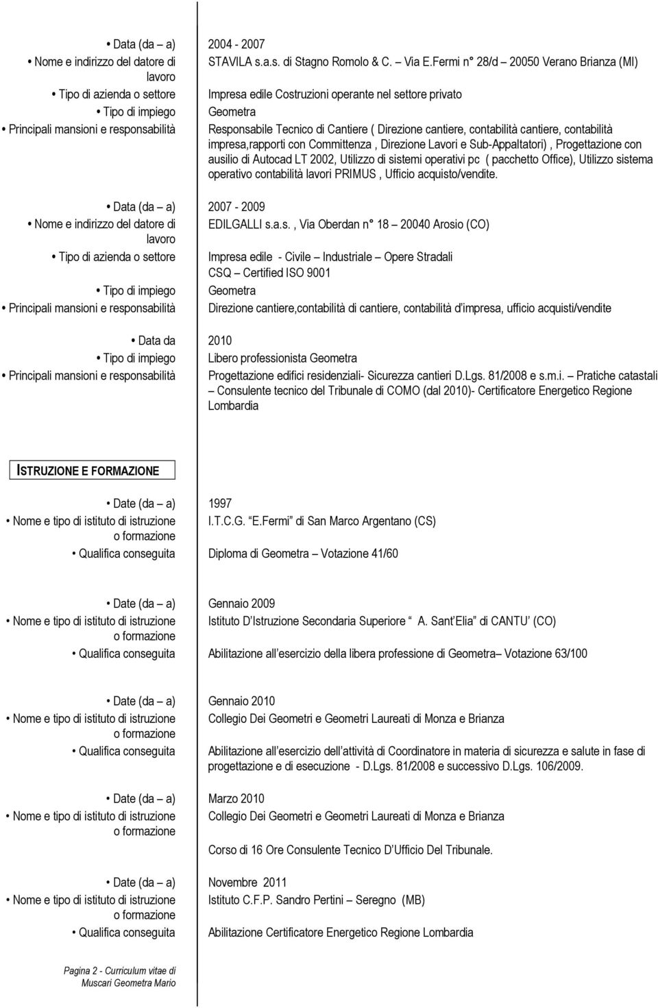 Direzione cantiere, contabilità cantiere, contabilità impresa,rapporti con Committenza, Direzione Lavori e Sub-Appaltatori), Progettazione con ausilio di Autocad LT 2002, Utilizzo di sistemi