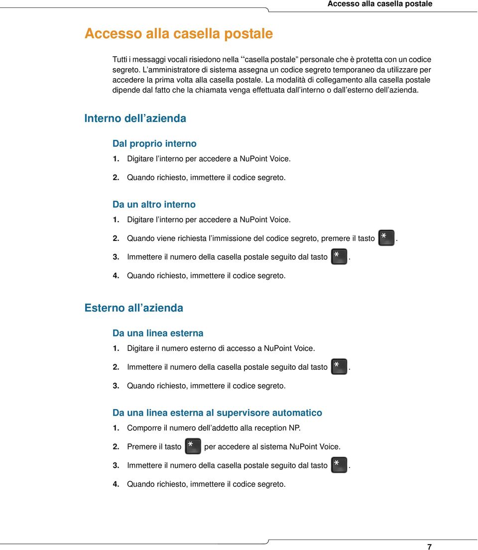 La modalità di collegamento alla casella postale dipende dal fatto che la chiamata venga effettuata dall interno o dall esterno dell azienda. Interno dell azienda Dal proprio interno 1.