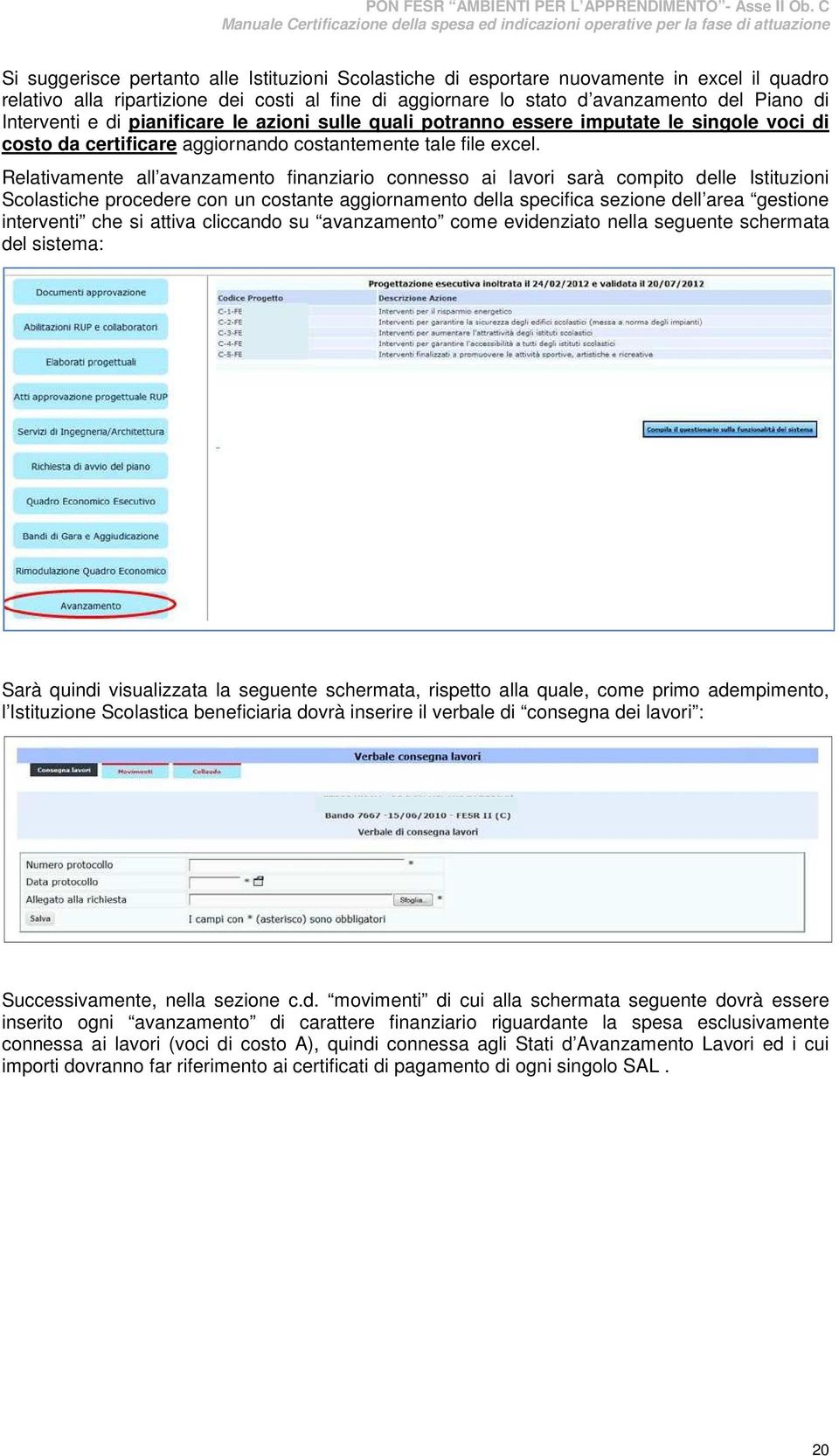 Relativamente all avanzamento finanziario connesso ai lavori sarà compito delle Istituzioni Scolastiche procedere con un costante aggiornamento della specifica sezione dell area gestione interventi