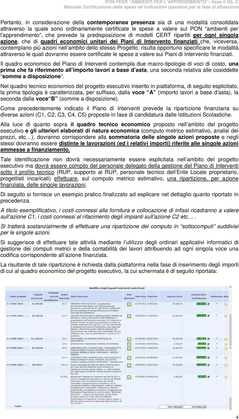 dello stesso Progetto, risulta opportuno specificare le modalità attraverso le quali dovranno essere certificate le spese a valere sui Piani di Intervento finanziati.