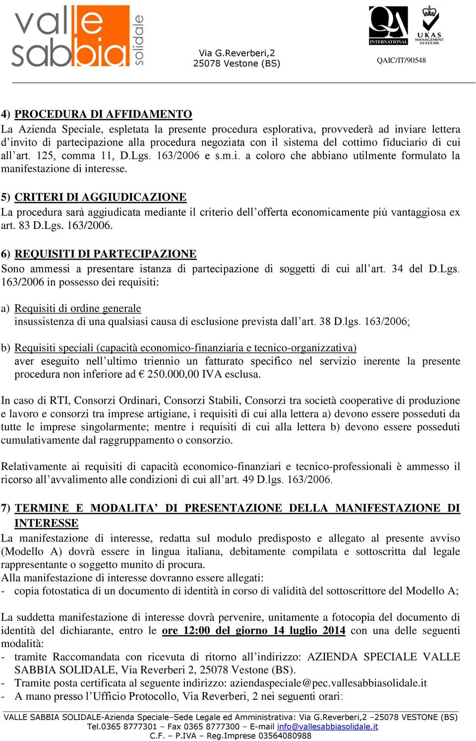 5) CRITERI DI AGGIUDICAZIONE La procedura sarà aggiudicata mediante il criterio dell offerta economicamente più vantaggiosa ex art. 83 D.Lgs. 163/2006.