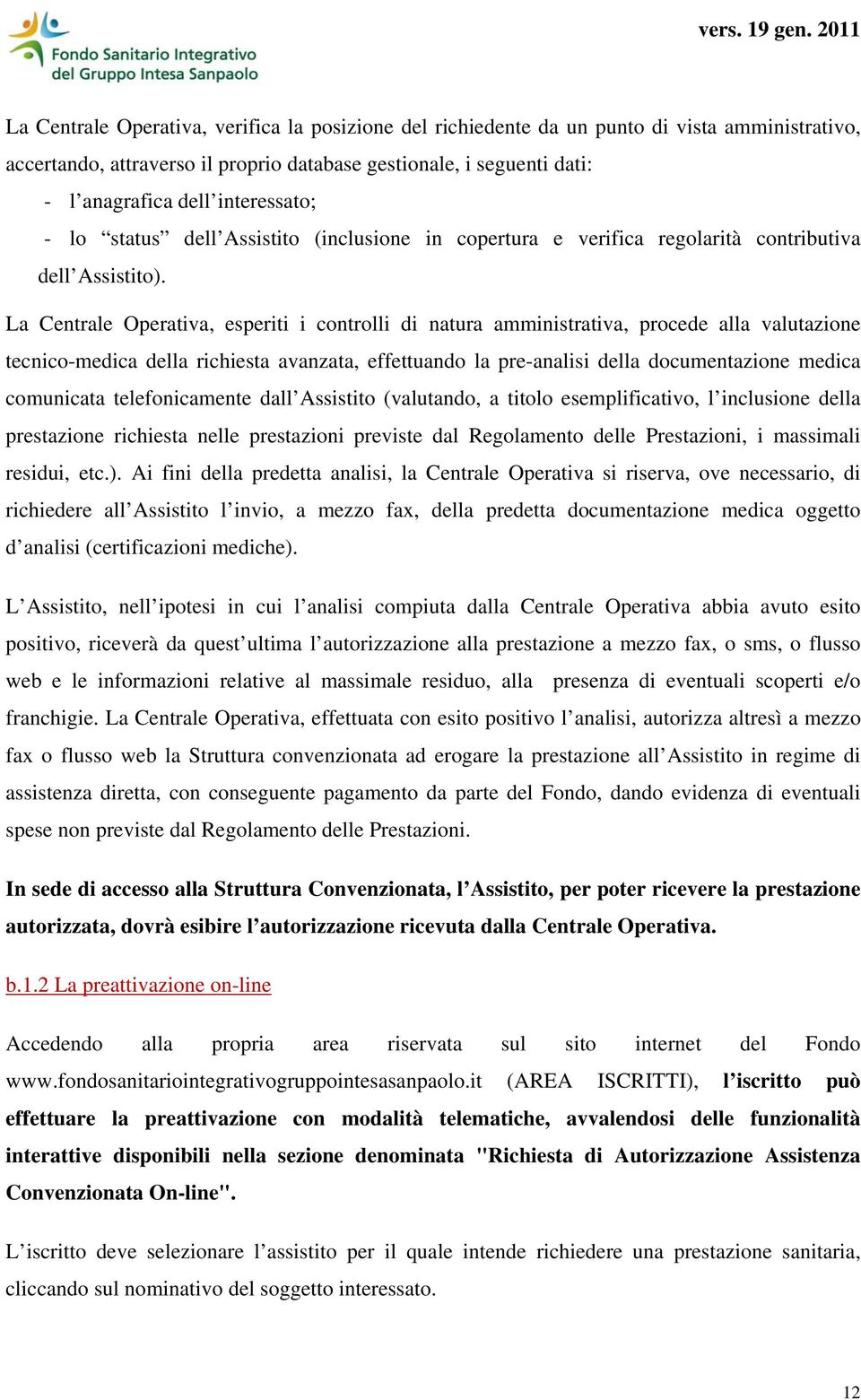 La Centrale Operativa, esperiti i controlli di natura amministrativa, procede alla valutazione tecnico-medica della richiesta avanzata, effettuando la pre-analisi della documentazione medica