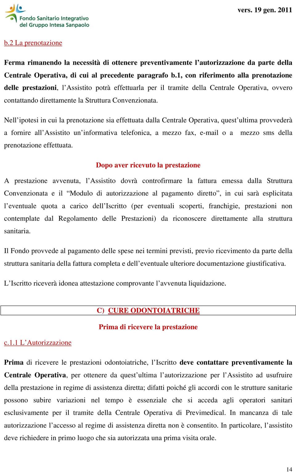 Nell ipotesi in cui la prenotazione sia effettuata dalla Centrale Operativa, quest ultima provvederà a fornire all Assistito un informativa telefonica, a mezzo fax, e-mail o a mezzo sms della