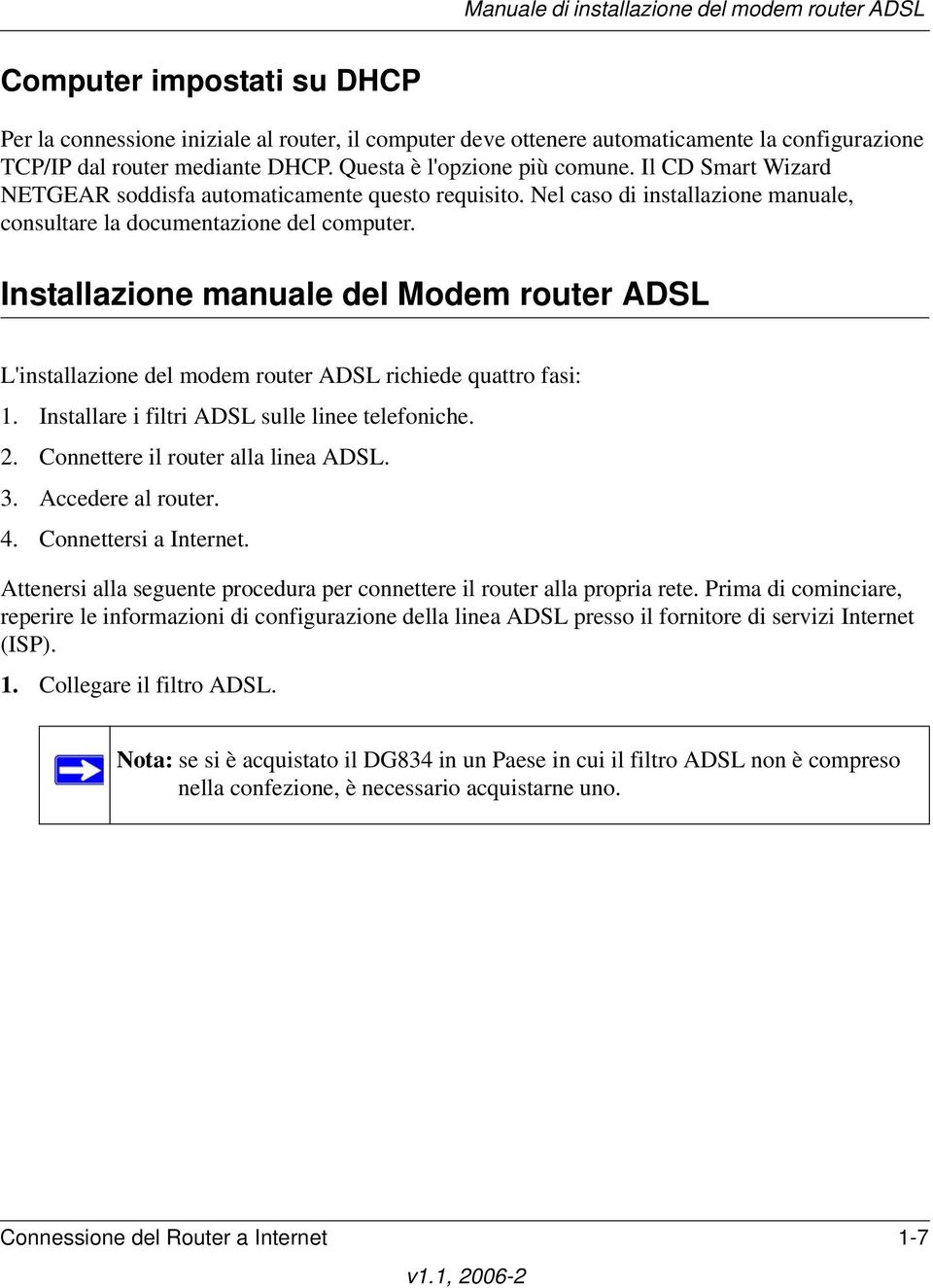 Installazione manuale del Modem router ADSL L'installazione del modem router ADSL richiede quattro fasi: 1. Installare i filtri ADSL sulle linee telefoniche. 2. Connettere il router alla linea ADSL.