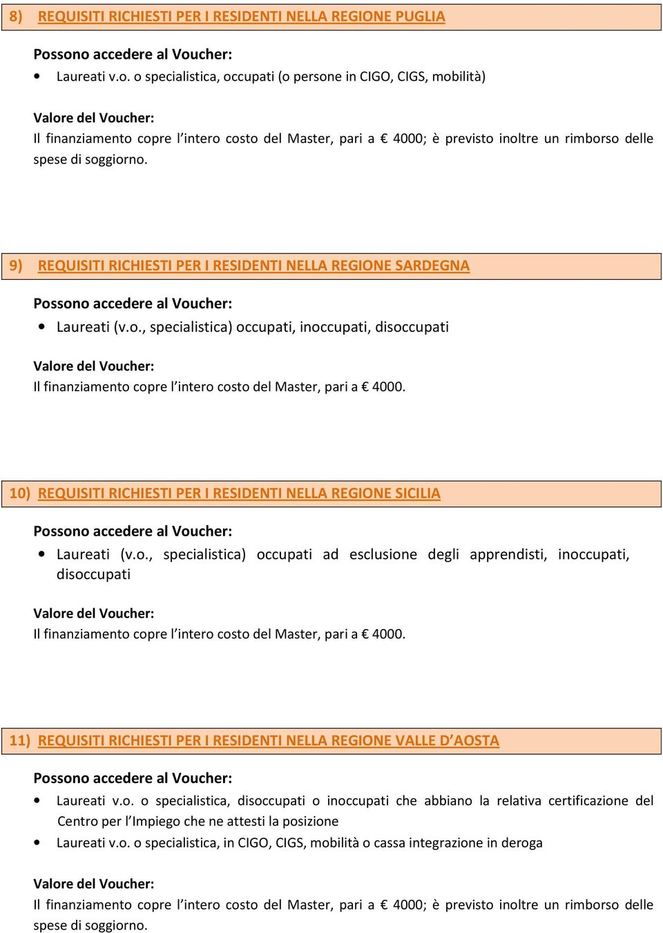 , specialistica) occupati, inoccupati, disoccupati 10) REQUISITI RICHIESTI PER I RESIDENTI NELLA REGIONE SICILIA Laureati (v.o., specialistica) occupati ad esclusione degli apprendisti, inoccupati, disoccupati 11) REQUISITI RICHIESTI PER I RESIDENTI NELLA REGIONE VALLE D AOSTA Laureati v.