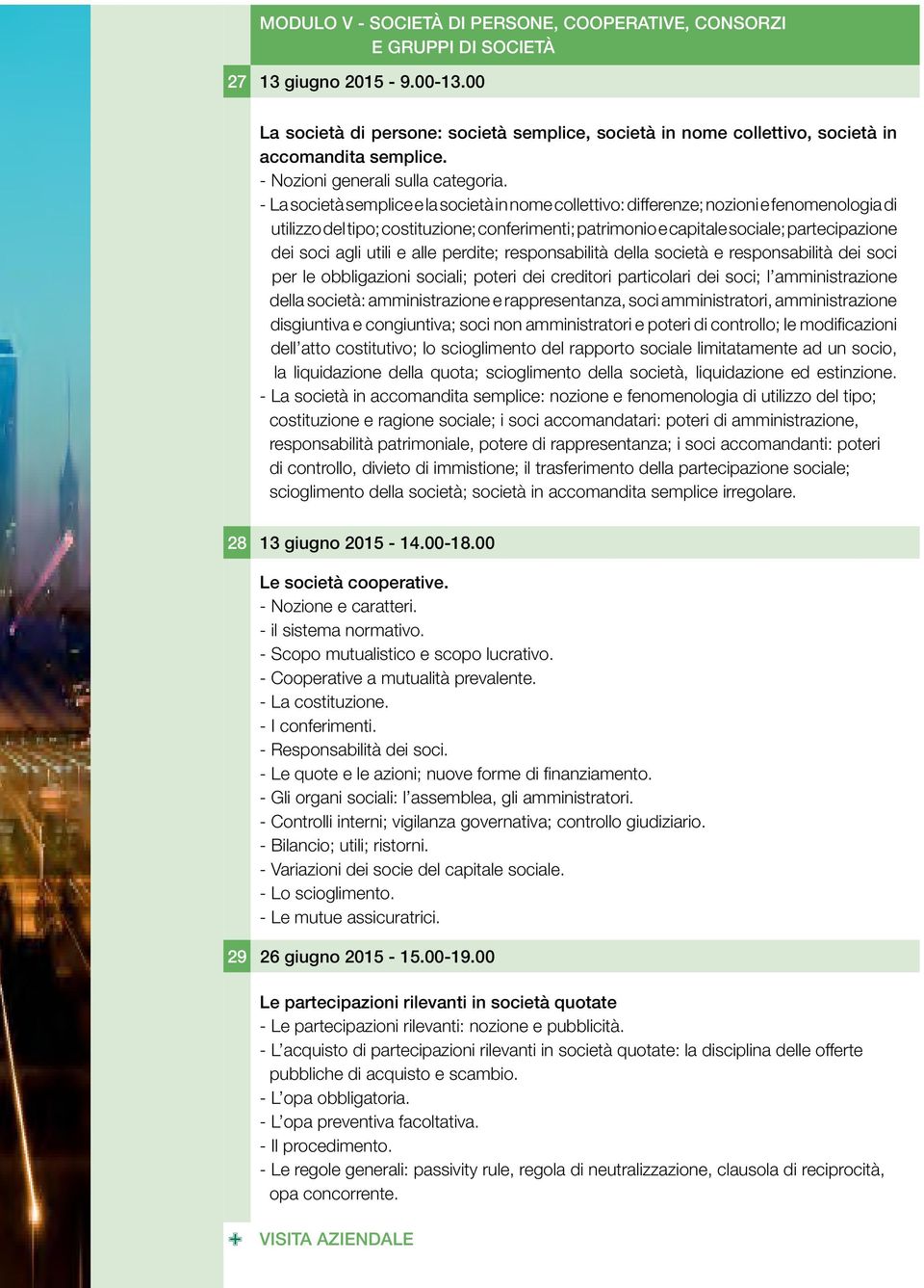 - La società semplice e la società in nome collettivo: differenze; nozioni e fenomenologia di utilizzo del tipo; costituzione; conferimenti; patrimonio e capitale sociale; partecipazione dei soci