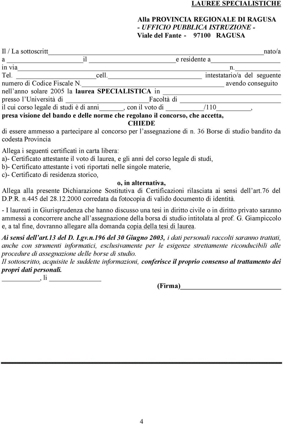 avendo conseguito nell anno solare 2005 la laurea SPECIALISTICA in presso l Università di Facoltà di il cui corso legale di studi è di anni, con il voto di /110, presa visione del bando e delle norme