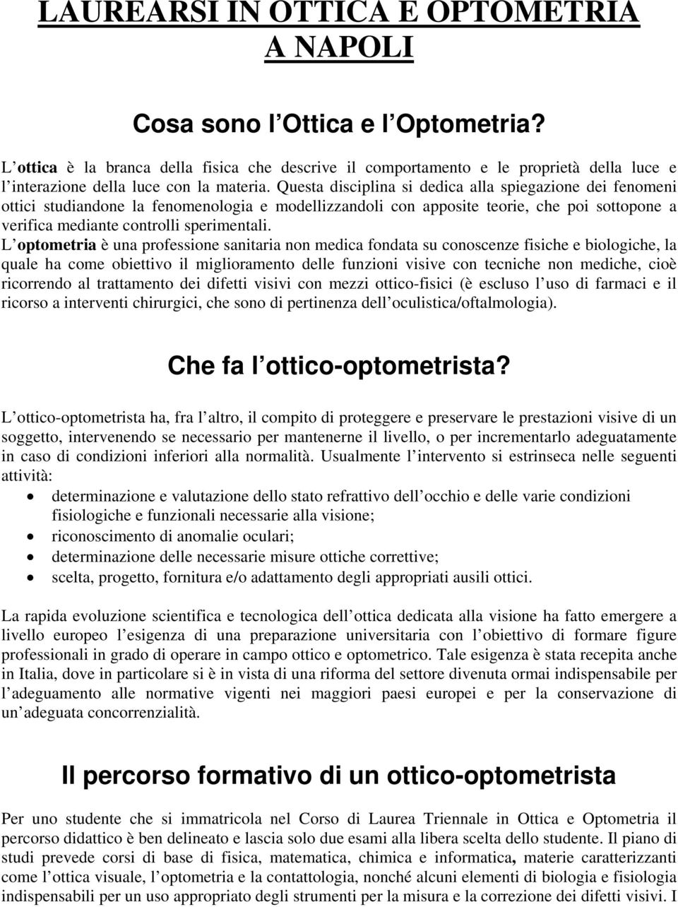 Questa disciplina si dedica alla spiegazione dei fenomeni ottici studiandone la fenomenologia e modellizzandoli con apposite teorie, che poi sottopone a verifica mediante controlli sperimentali.