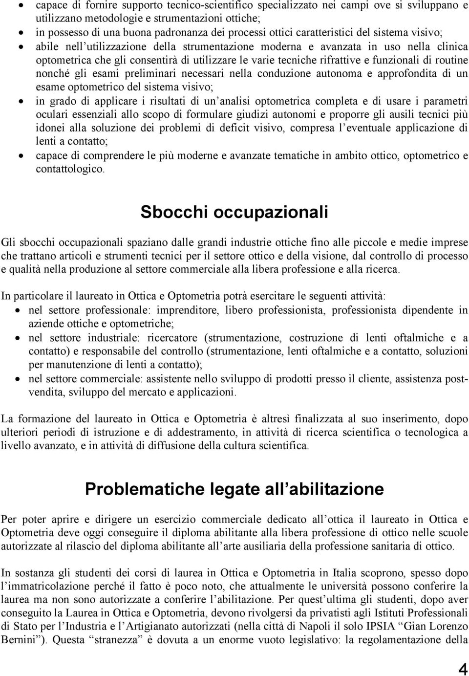 funzionali di routine nonché gli esami preliminari necessari nella conduzione autonoma e approfondita di un esame optometrico del sistema visivo; in grado di applicare i risultati di un analisi