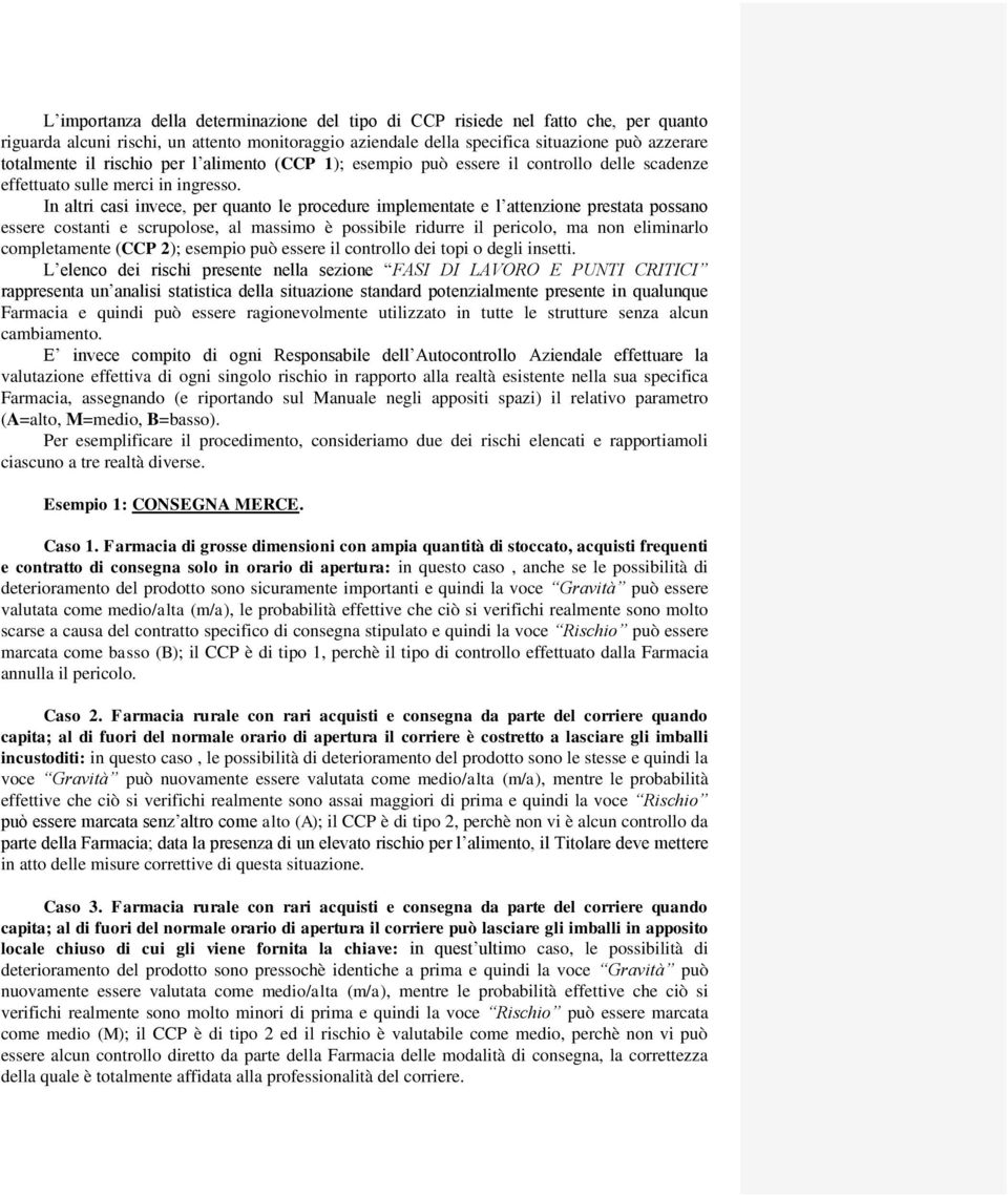 In altri casi invece, per quanto le procedure implementate e l attenzione prestata possano essere costanti e scrupolose, al massimo è possibile ridurre il pericolo, ma non eliminarlo completamente