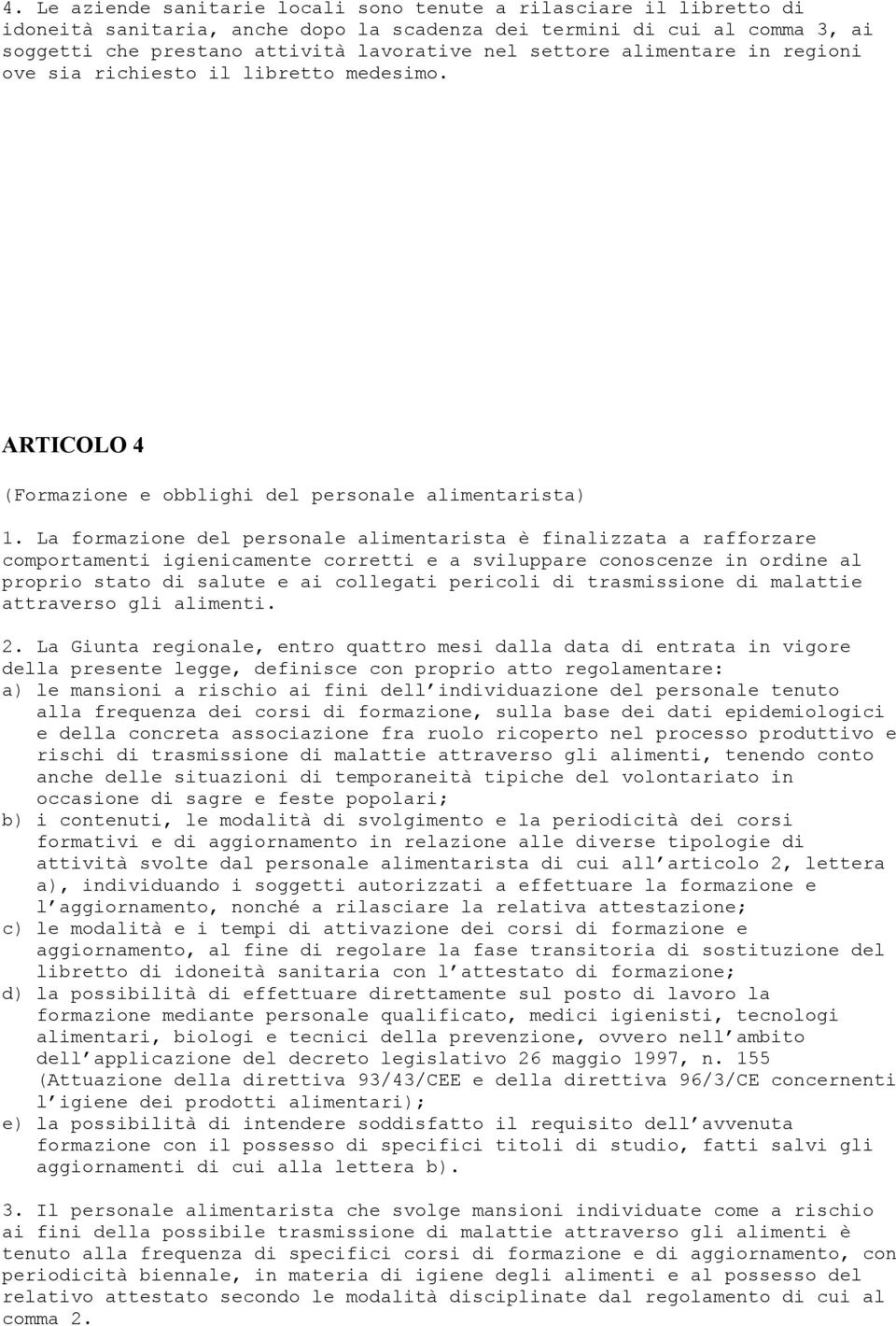 La formazione del personale alimentarista è finalizzata a rafforzare comportamenti igienicamente corretti e a sviluppare conoscenze in ordine al proprio stato di salute e ai collegati pericoli di