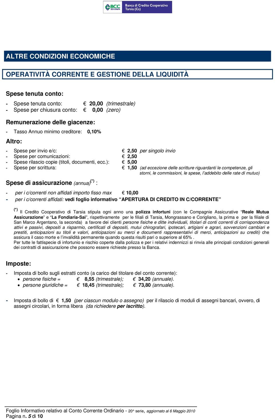 ): 5,00 - Spese per scrittura: 1,50 (ad eccezione delle scritture riguardanti le competenze, gli storni, le commissioni, le spese, l addebito delle rate di mutuo) Spese di assicurazione (annua) (*) :