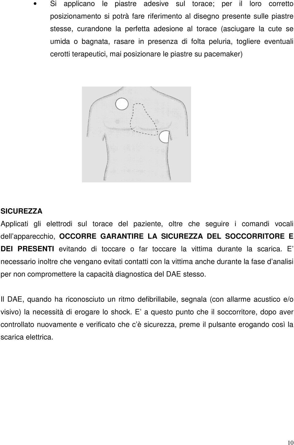 paziente, oltre che seguire i comandi vocali dell apparecchio, OCCORRE GARANTIRE LA SICUREZZA DEL SOCCORRITORE E DEI PRESENTI evitando di toccare o far toccare la vittima durante la scarica.