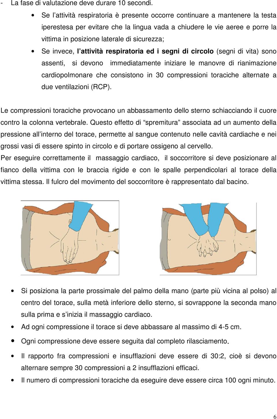 Se invece, l attività respiratoria ed i segni di circolo (segni di vita) sono assenti, si devono immediatamente iniziare le manovre di rianimazione cardiopolmonare che consistono in 30 compressioni