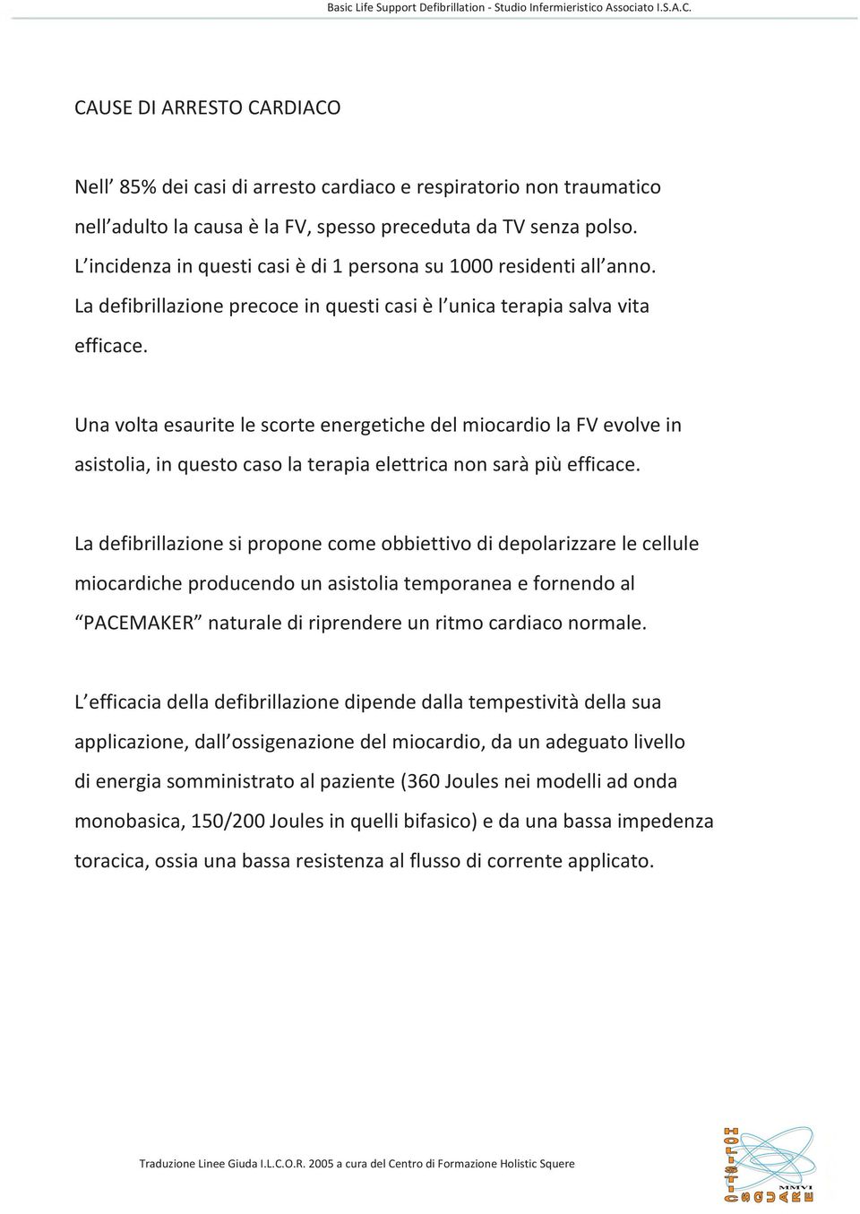 L incidenza in questi casi è di 1 persona su 1000 residenti all anno. La defibrillazione precoce in questi casi è l unica terapia salva vita efficace.