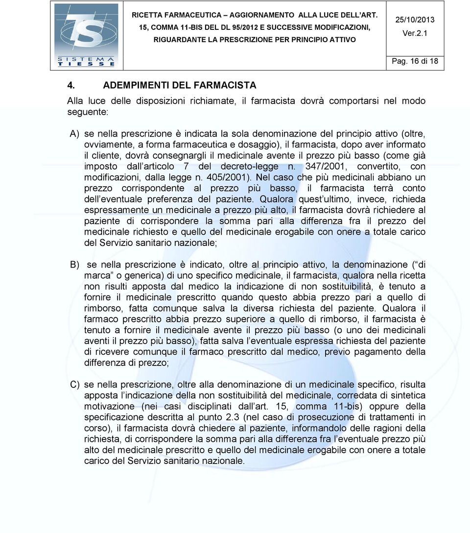 (oltre, ovviamente, a forma farmaceutica e dosaggio), il farmacista, dopo aver informato il cliente, dovrà consegnargli il medicinale avente il prezzo più basso (come già imposto dall articolo 7 del