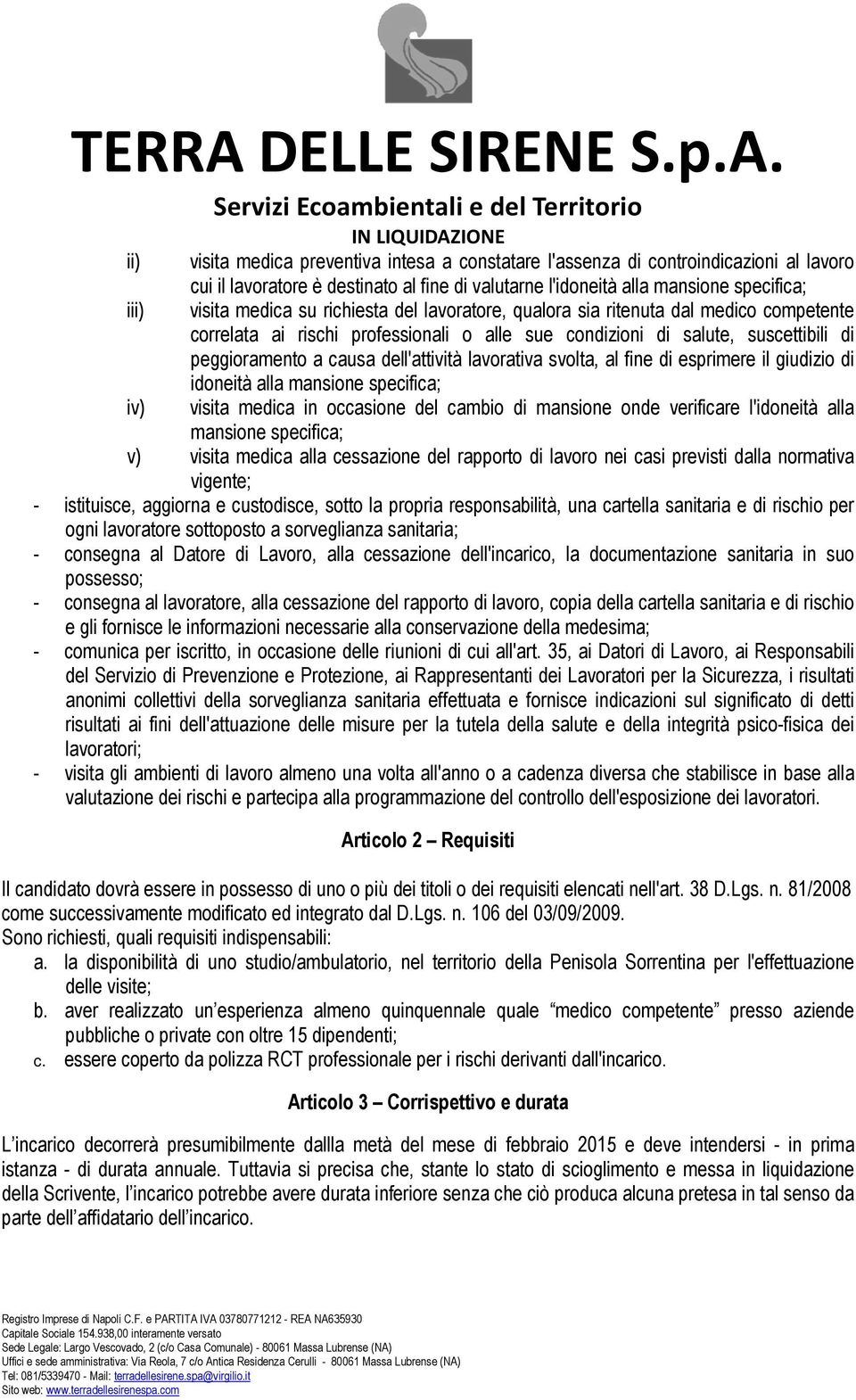 svolta, al fine di esprimere il giudizio di idoneità alla mansione specifica; iv) visita medica in occasione del cambio di mansione onde verificare l'idoneità alla mansione specifica; v) visita