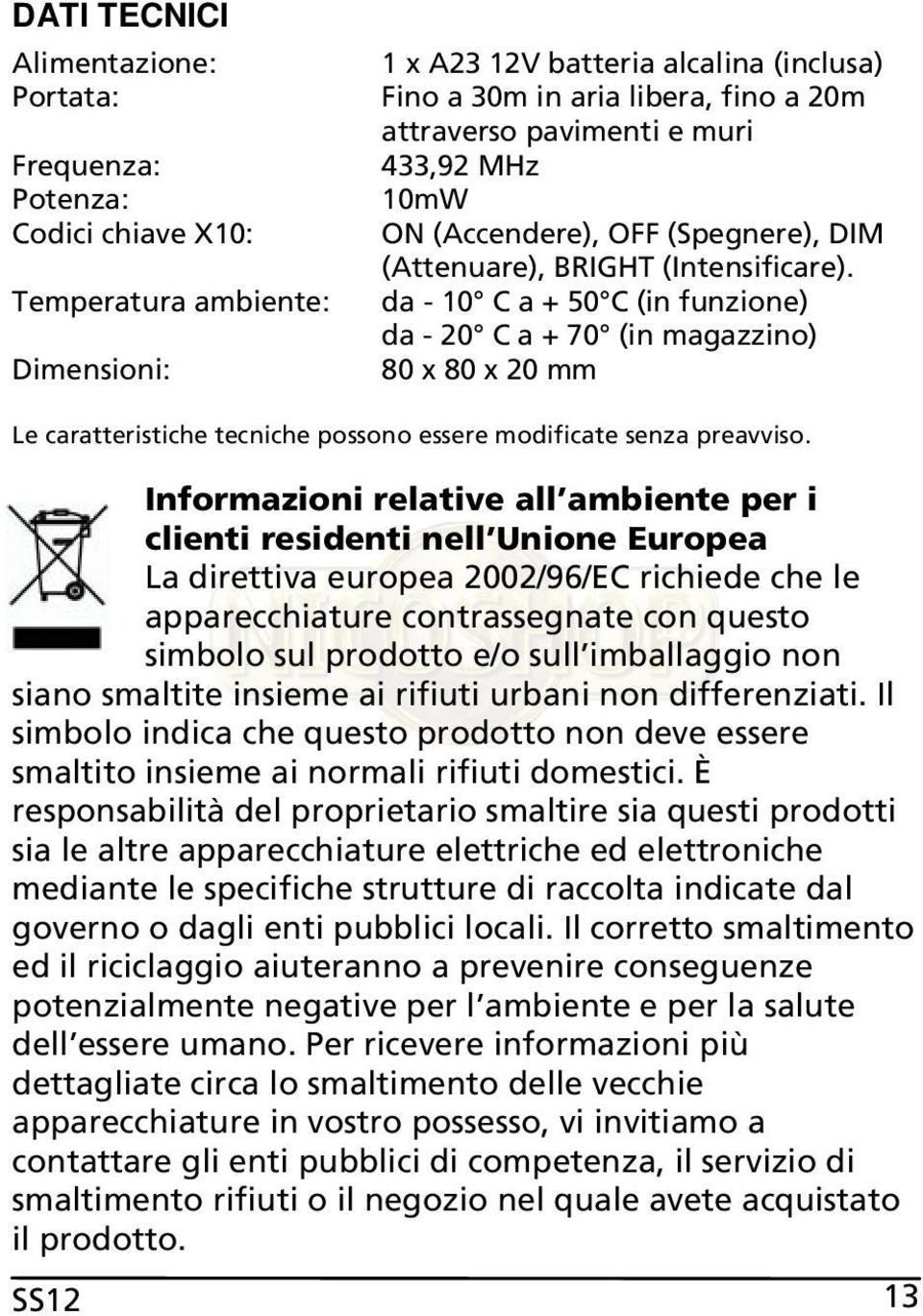 da - 10 C a + 50 C (in funzione) da - 20 C a + 70 (in magazzino) 80 x 80 x 20 mm Le caratteristiche tecniche possono essere modificate senza preavviso.