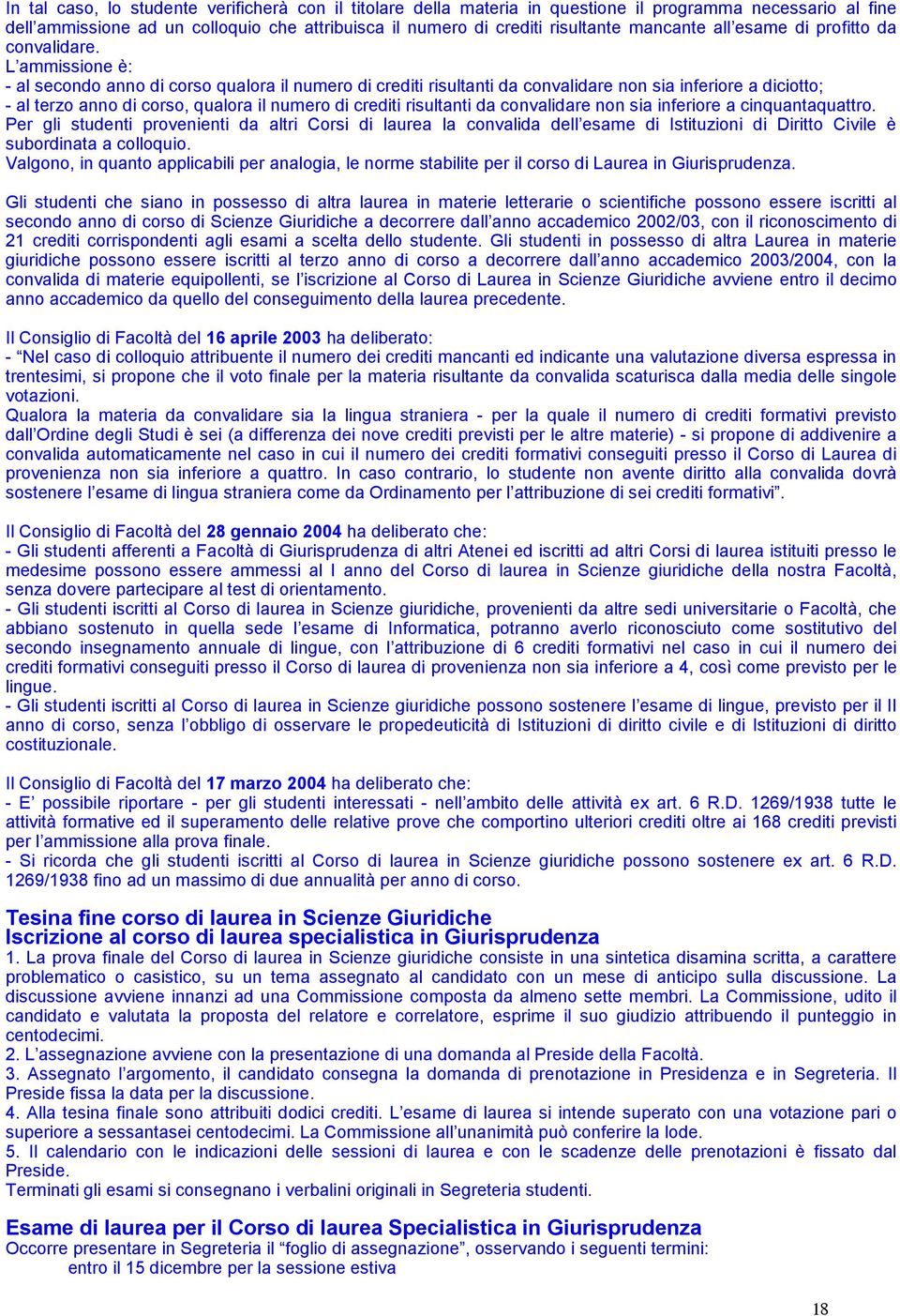 L ammissione è: - al secondo anno di corso qualora il numero di crediti risultanti da convalidare non sia inferiore a diciotto; - al terzo anno di corso, qualora il numero di crediti risultanti da