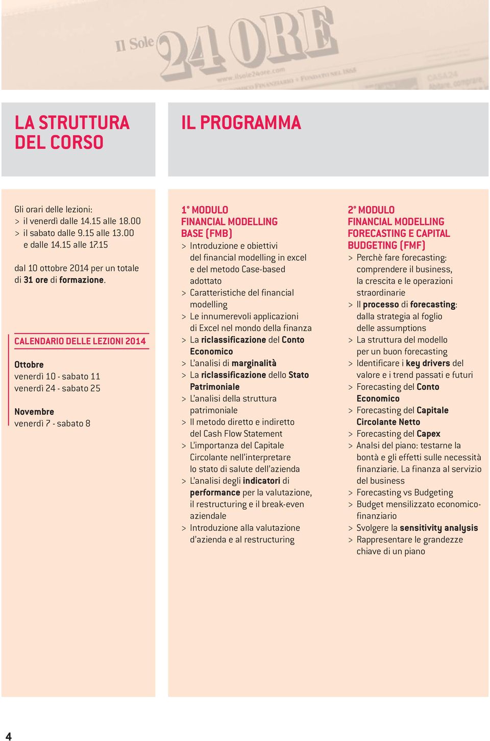 CALENDARIO DELLE LEZIONI 2014 Ottobre venerdì 10 - sabato 11 venerdì 24 - sabato 25 Novembre venerdì 7 - sabato 8 1 MODULO BASE (FMB) > Introduzione e obiettivi del financial modelling in excel e del