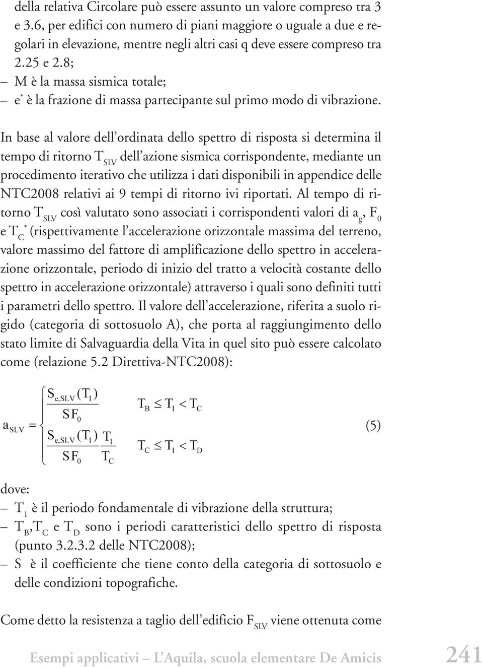 8; M è la massa sismica totale; e * è la frazione di massa partecipante sul primo modo di vibrazione.