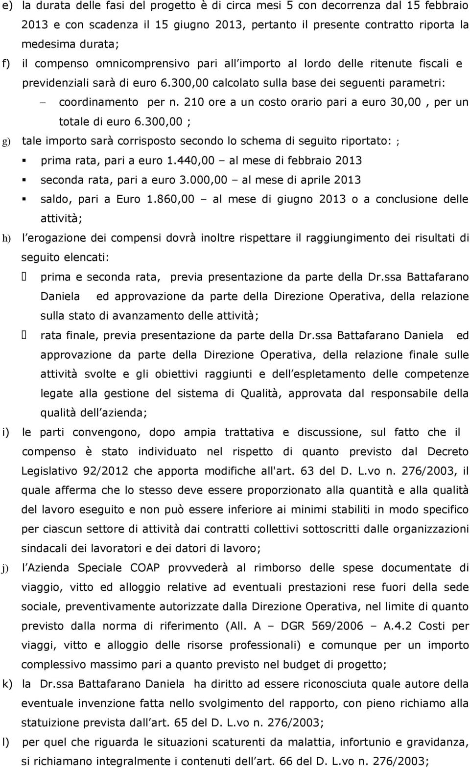 210 ore a un costo orario pari a euro 30,00, per un totale di euro 6.300,00 ; g) tale importo sarà corrisposto secondo lo schema di seguito riportato: ; prima rata, pari a euro 1.