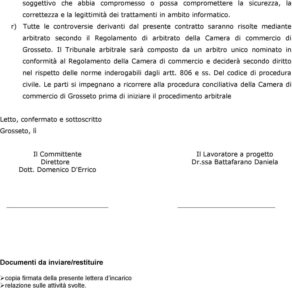 Il Tribunale arbitrale sarà composto da un arbitro unico nominato in conformità al Regolamento della Camera di commercio e deciderà secondo diritto nel rispetto delle norme inderogabili dagli artt.