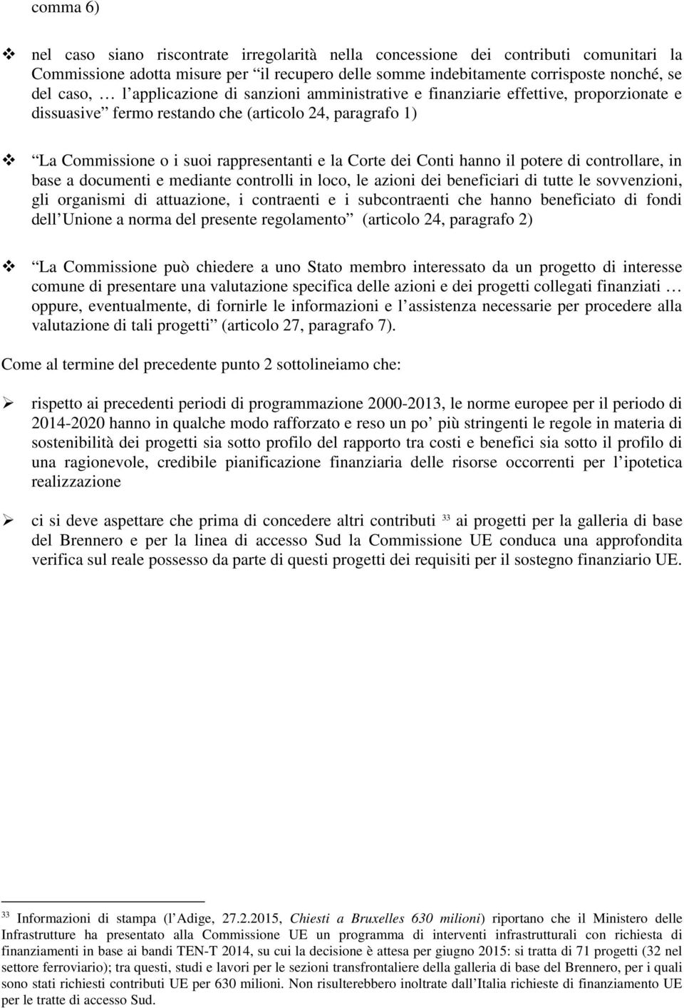 hanno il potere di controllare, in base a documenti e mediante controlli in loco, le azioni dei beneficiari di tutte le sovvenzioni, gli organismi di attuazione, i contraenti e i subcontraenti che