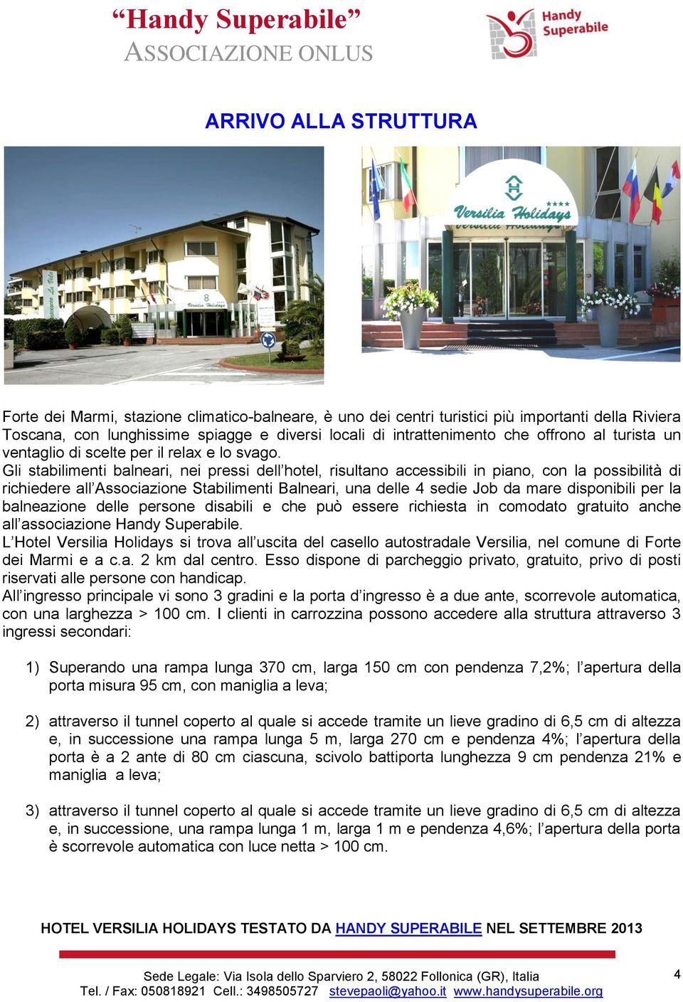 Gli stabilimenti balneari, nei pressi dell hotel, risultano accessibili in piano, con la possibilità di richiedere all Associazione Stabilimenti Balneari, una delle 4 sedie Job da mare disponibili