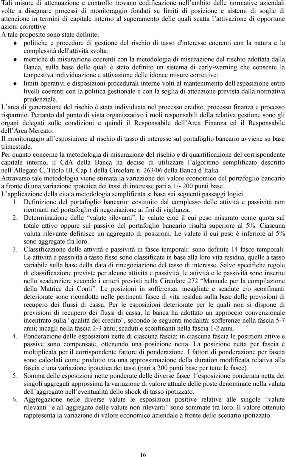 A tale proposito sono state definite: politiche e procedure di gestione del rischio di tasso d'interesse coerenti con la natura e la complessità dell'attività svolta; metriche di misurazione coerenti