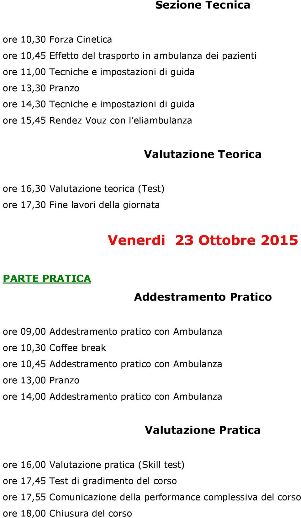 Addestramento Pratico ore 09,00 Addestramento pratico con Ambulanza ore 10,30 Coffee break ore 10,45 Addestramento pratico con Ambulanza ore 13,00 Pranzo ore 14,00 Addestramento pratico con