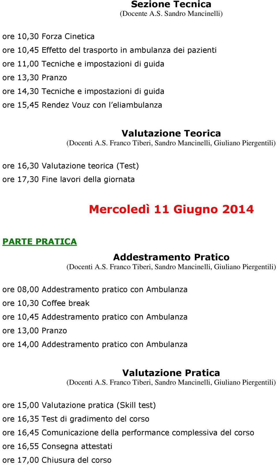 PARTE PRATICA Addestramento Pratico ore 08,00 Addestramento pratico con Ambulanza ore 10,30 Coffee break ore 10,45 Addestramento pratico con Ambulanza ore 13,00 Pranzo ore 14,00 Addestramento pratico