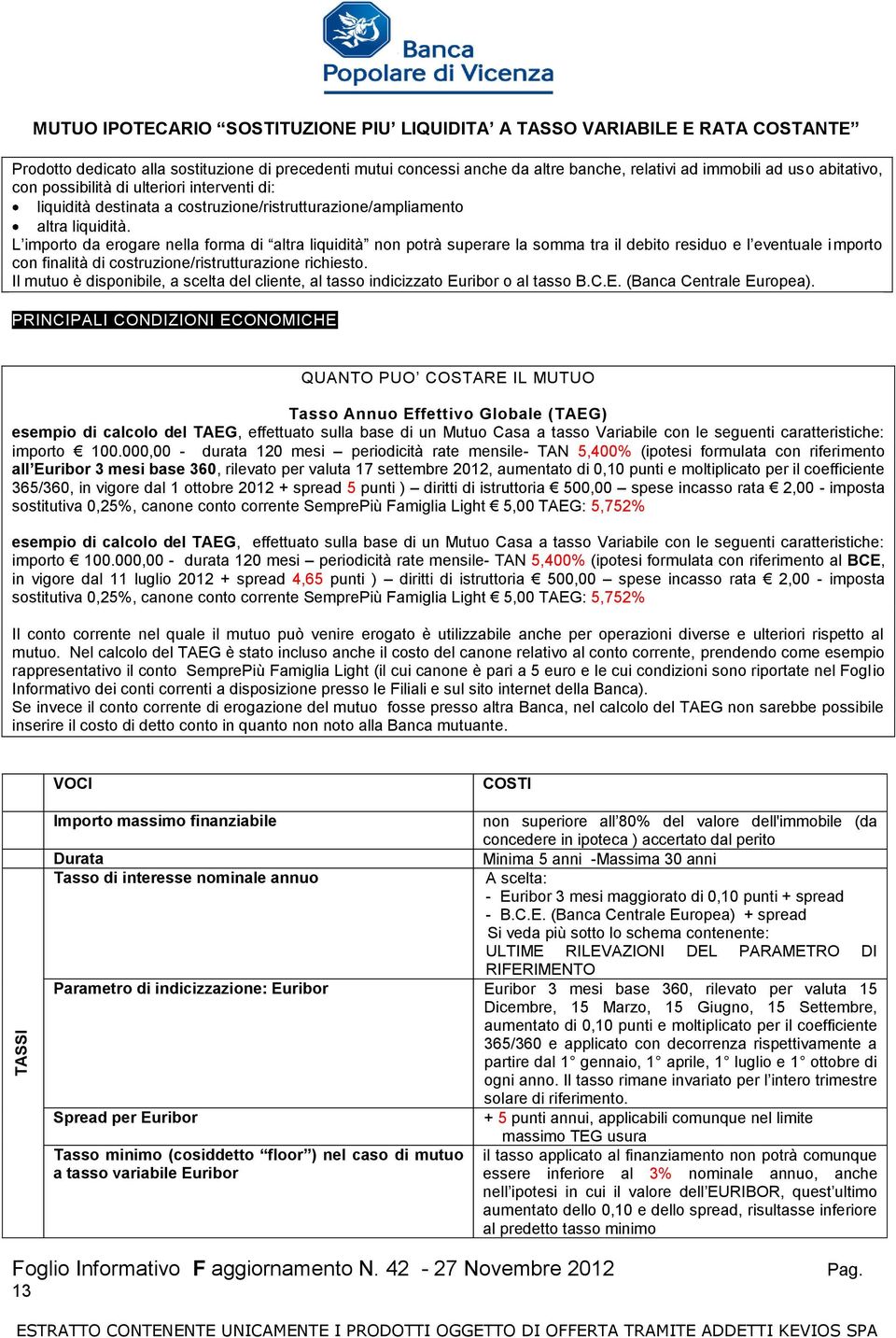 L importo da erogare nella forma di altra liquidità non potrà superare la somma tra il debito residuo e l eventuale importo con finalità di costruzione/ristrutturazione richiesto.